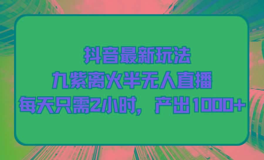 (9619期)抖音最新玩法，九紫离火半无人直播，每天只需2小时，产出1000+-米壳知道—知识分享平台