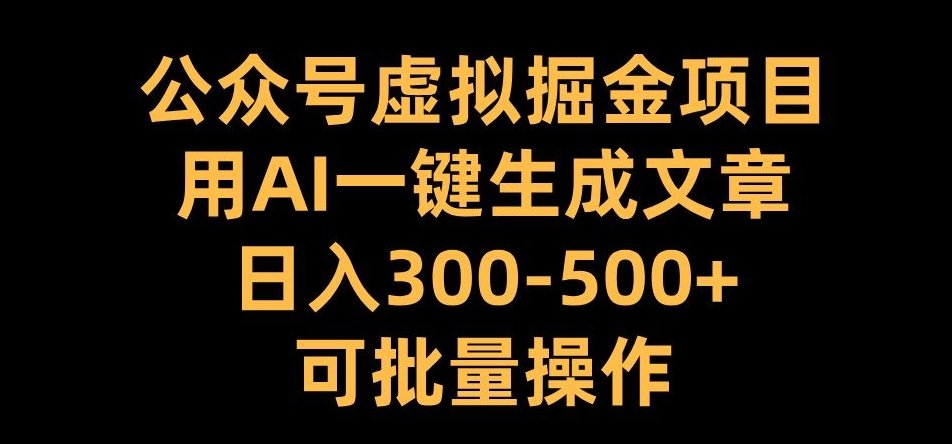 公众号虚拟掘金项目，用AI一键生成文章，日入300+可批量操作【揭秘】-米壳知道—知识分享平台