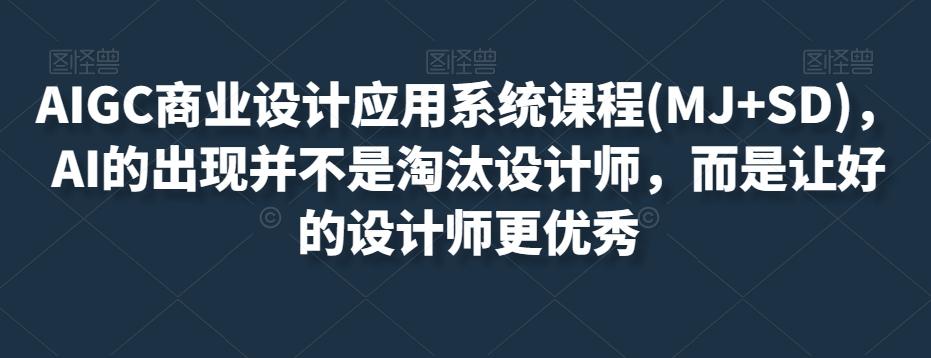 AIGC商业设计应用系统课程(MJ+SD)，AI的出现并不是淘汰设计师，而是让好的设计师更优秀-米壳知道—知识分享平台