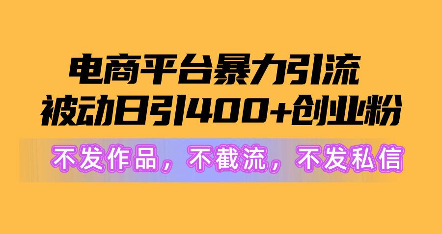 电商平台暴力引流,被动日引400+创业粉不发作品，不截流，不发私信-米壳知道—知识分享平台