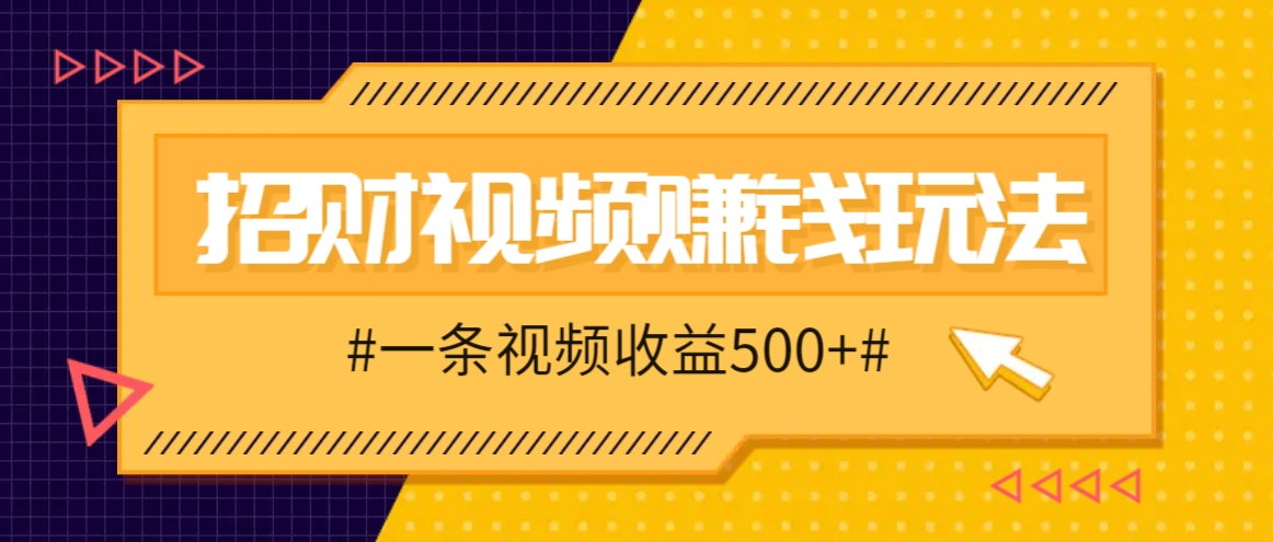 招财视频赚钱玩法，一条视频收益500+，零门槛小白也能学会-米壳知道—知识分享平台