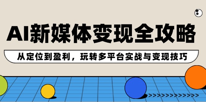 AI新媒体变现全攻略：从定位到盈利，玩转多平台实战与变现技巧-米壳知道—知识分享平台