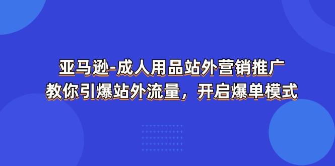 亚马逊-成人用品 站外营销推广  教你引爆站外流量，开启爆单模式-米壳知道—知识分享平台