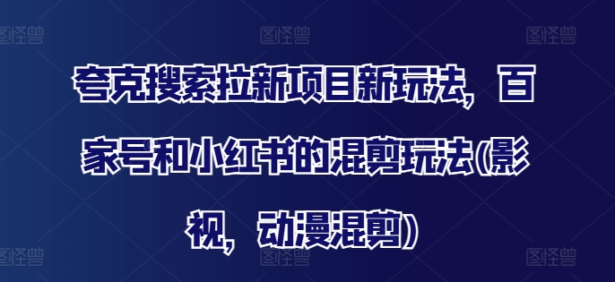 夸克搜索拉新项目新玩法，百家号和小红书的混剪玩法(影视，动漫混剪)-米壳知道—知识分享平台