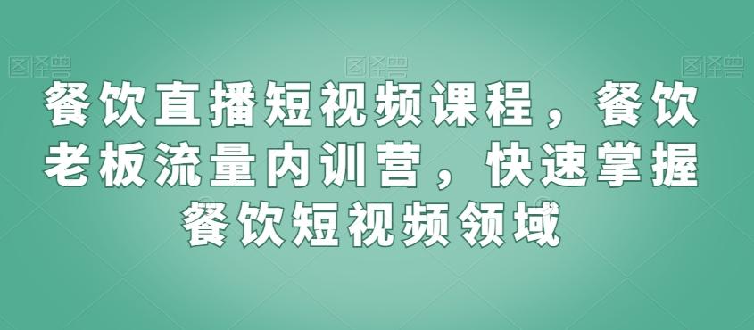 餐饮直播短视频课程，餐饮老板流量内训营，快速掌握餐饮短视频领域-米壳知道—知识分享平台