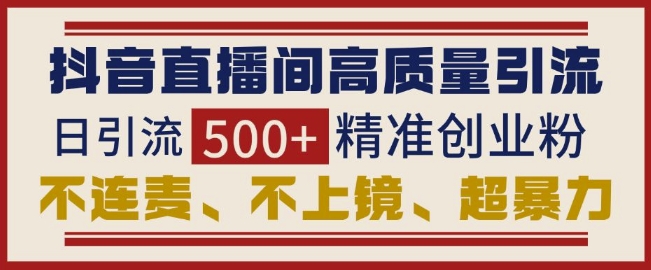 抖音直播间引流创业粉，无需连麦、不用上镜、超暴力，日引流500+高质量精准创业粉-米壳知道—知识分享平台