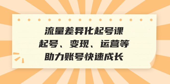 流量差异化起号课：起号、变现、运营等，助力账号快速成长-米壳知道—知识分享平台