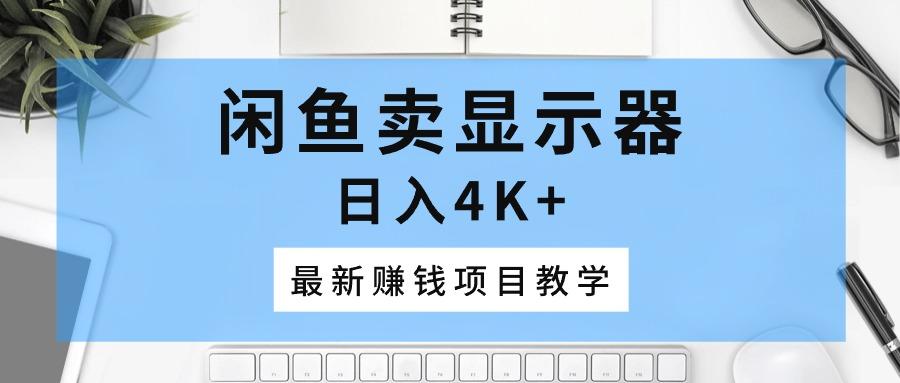 闲鱼卖显示器，日入4K+，最新赚钱项目教学-米壳知道—知识分享平台