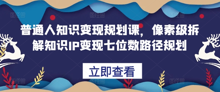 普通人知识变现规划课，像素级拆解知识IP变现七位数路径规划-米壳知道—知识分享平台