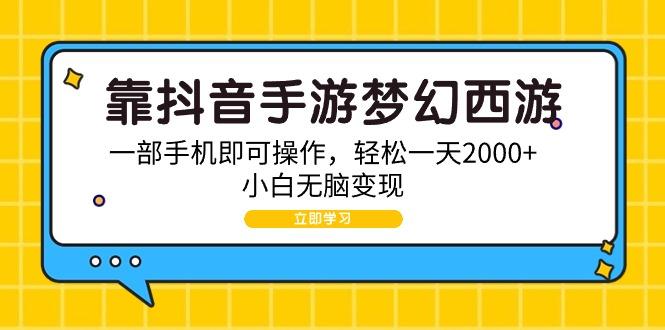 (9452期)靠抖音手游梦幻西游，一部手机即可操作，轻松一天2000+，小白无脑变现-米壳知道—知识分享平台