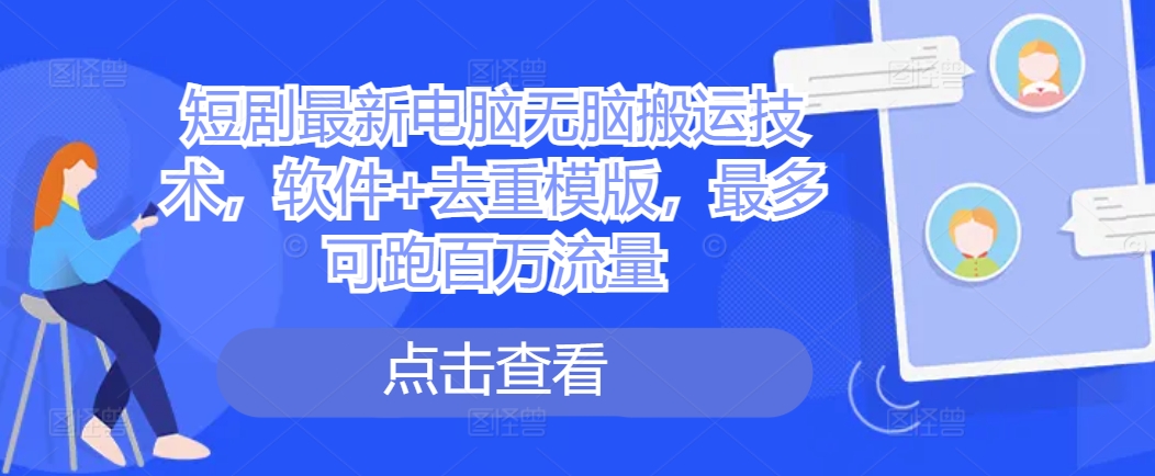 短剧最新电脑无脑搬运技术，软件+去重模版，最多可跑百万流量-米壳知道—知识分享平台