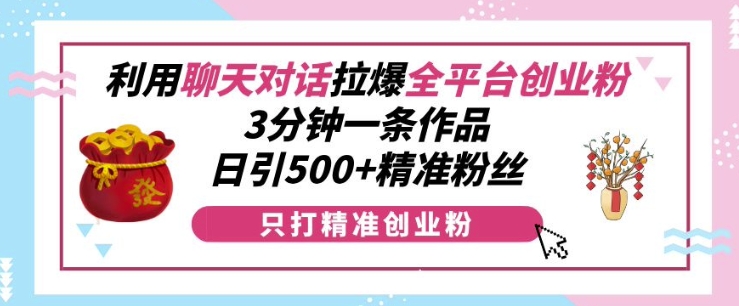 利用聊天对话拉爆全平台创业粉，3分钟一条作品，日引500+精准粉丝-米壳知道—知识分享平台