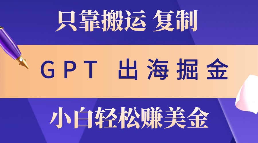 出海掘金搬运，赚老外美金，月入3w+，仅需GPT粘贴复制，小白也能玩转-米壳知道—知识分享平台