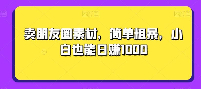 卖朋友圈素材，简单粗暴，小白也能日赚1000-米壳知道—知识分享平台