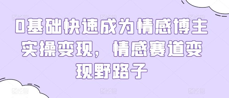 0基础快速成为情感博主实操变现，情感赛道变现野路子-米壳知道—知识分享平台