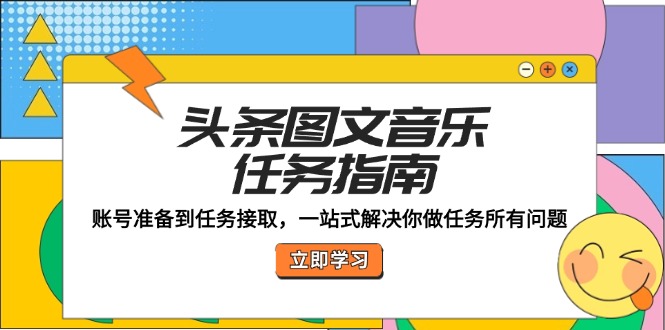 头条图文音乐任务指南：账号准备到任务接取，一站式解决你做任务所有问题-米壳知道—知识分享平台