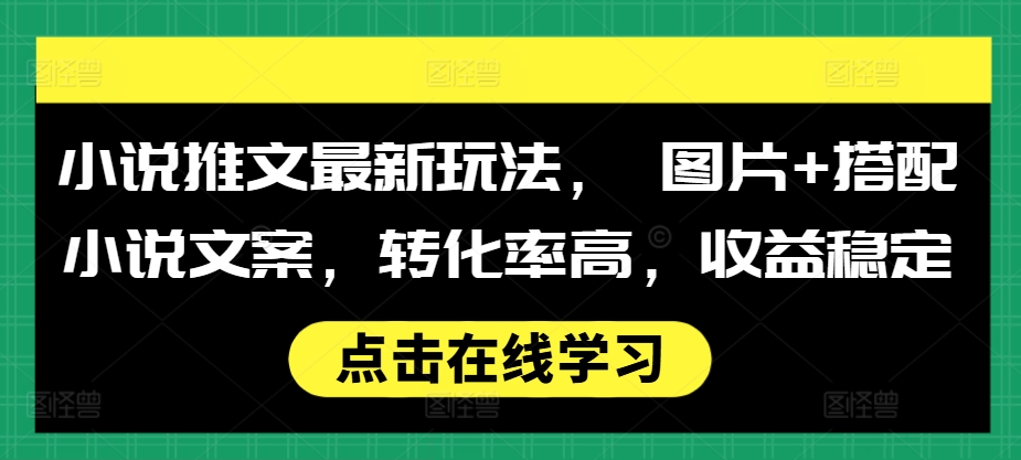 小说推文最新玩法， 图片+搭配小说文案，转化率高，收益稳定-米壳知道—知识分享平台