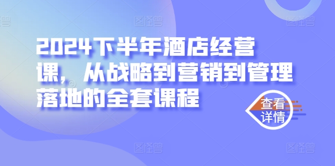 2024下半年酒店经营课，从战略到营销到管理落地的全套课程-米壳知道—知识分享平台