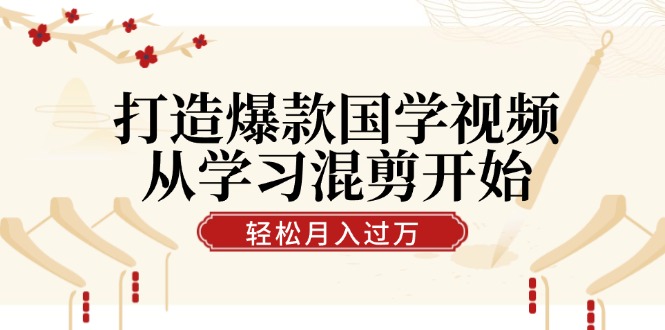 打造爆款国学视频，从学习混剪开始！轻松涨粉，视频号分成月入过万-米壳知道—知识分享平台