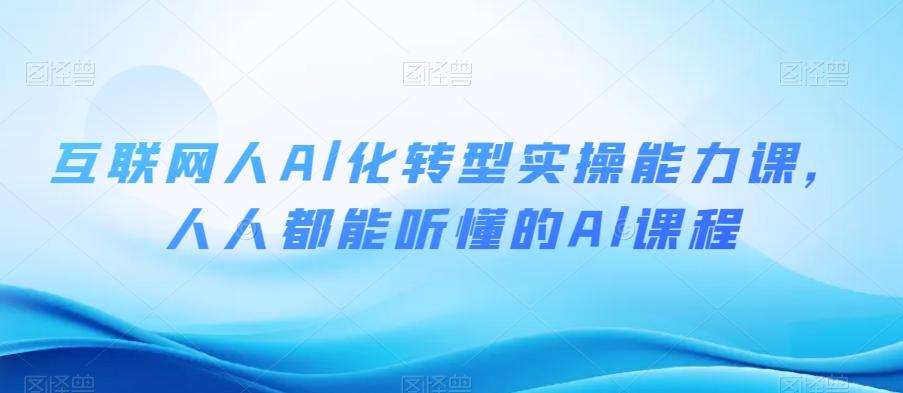 互联网人Al化转型实操能力课，人人都能听懂的Al课程-米壳知道—知识分享平台