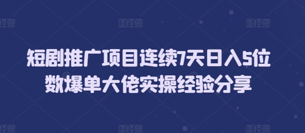 短剧推广项目连续7天日入5位数爆单大佬实操经验分享-米壳知道—知识分享平台