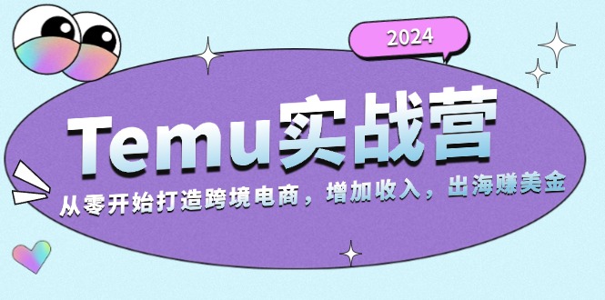 2024Temu实战营：从零开始打造跨境电商，增加收入，出海赚美金-米壳知道—知识分享平台