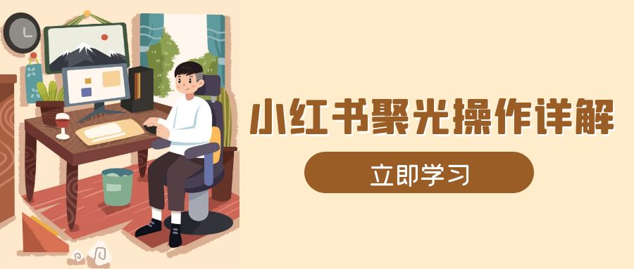 小红书聚光操作详解，涵盖素材、开户、定位、计划搭建等全流程实操-米壳知道—知识分享平台