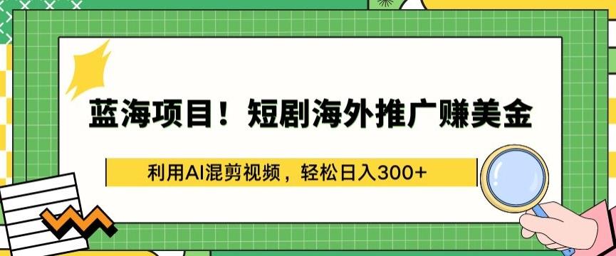 蓝海项目!短剧海外推广赚美金，利用AI混剪视频，轻松日入300+【揭秘】-米壳知道—知识分享平台