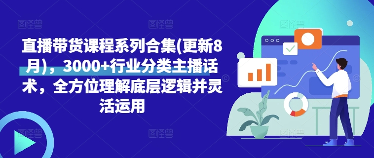 直播带货课程系列合集(更新8月)，3000+行业分类主播话术，全方位理解底层逻辑并灵活运用-米壳知道—知识分享平台