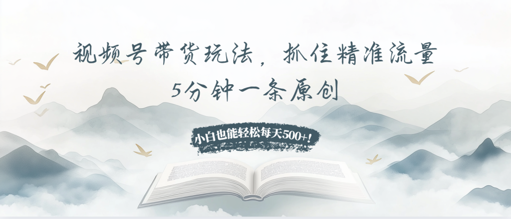 视频号带货玩法，抓住精准流量，5分钟一条原创，小白也能轻松每天500+！-米壳知道—知识分享平台