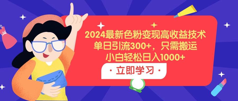 (9480期)2024最新色粉变现高收益技术，单日引流300+，只需搬运，小白轻松日入1000+-米壳知道—知识分享平台