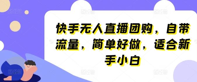 快手无人直播团购，自带流量，简单好做，适合新手小白【揭秘】-米壳知道—知识分享平台