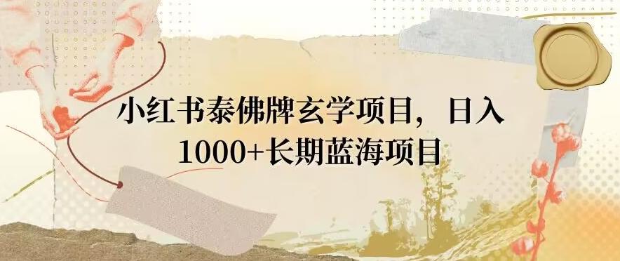 小红书泰佛牌玄学项目，日入1000+，打破传统，长期蓝海项目-米壳知道—知识分享平台