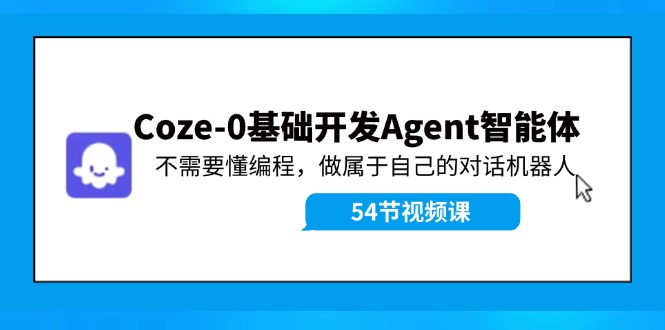 Coze-0基础开发 Agent智能体教程：不需要懂编程，做属于自己的对话机器人-米壳知道—知识分享平台