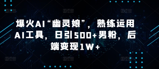 爆火AI“幽灵娘”，熟练运用AI工具，日引500+男粉，后端变现1W+【揭秘】-米壳知道—知识分享平台