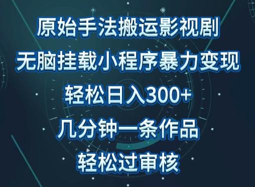 原始手法影视搬运，无脑搬运影视剧，单日收入300+，操作简单，几分钟生成一条视频，轻松过审核【揭秘】-米壳知道—知识分享平台