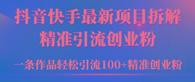 (9447期)2024年抖音快手最新项目拆解视频引流创业粉，一天轻松引流精准创业粉100+-米壳知道—知识分享平台