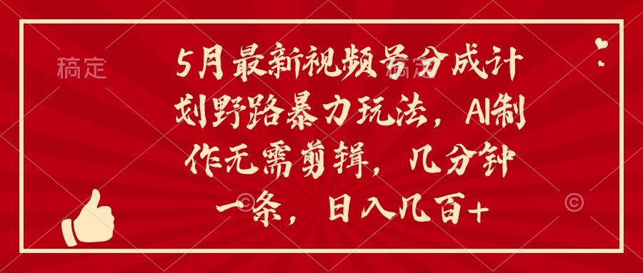 5月最新视频号分成计划野路暴力玩法，ai制作，无需剪辑。几分钟一条，…-米壳知道—知识分享平台