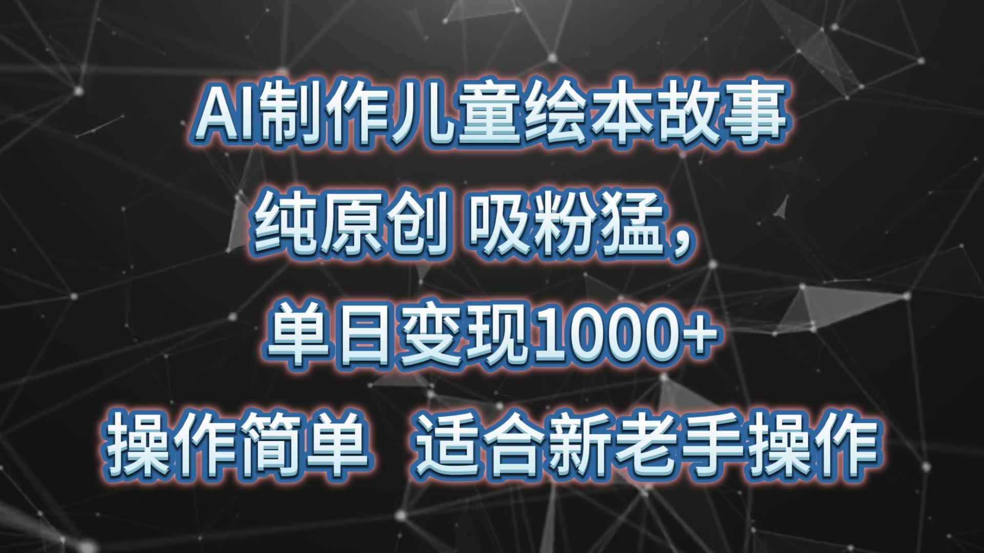 AI制作儿童绘本故事，纯原创，吸粉猛，单日变现1000+，操作简单，适合新老手操作-米壳知道—知识分享平台