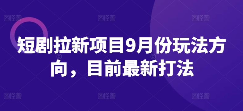 短剧拉新项目9月份玩法方向，目前最新打法-米壳知道—知识分享平台