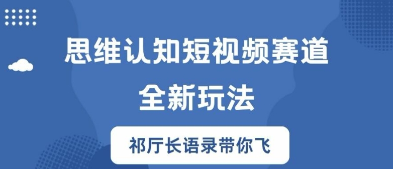 思维认知短视频赛道新玩法，胜天半子祁厅长语录带你飞【揭秘】-米壳知道—知识分享平台