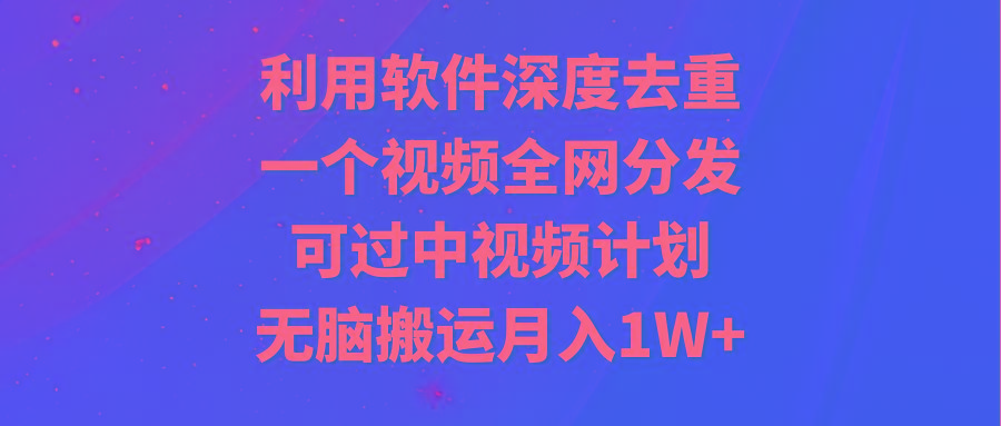 利用软件深度去重，一个视频全网分发，可过中视频计划，无脑搬运月入1W+-米壳知道—知识分享平台