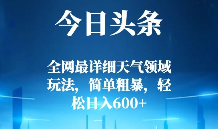 今日头条全网最详细天气领域玩法，简单粗暴，轻松日入600+-米壳知道—知识分享平台