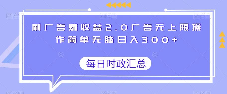 刷广告赚收益2.0广告无上限操作简单无脑日入300+-米壳知道—知识分享平台