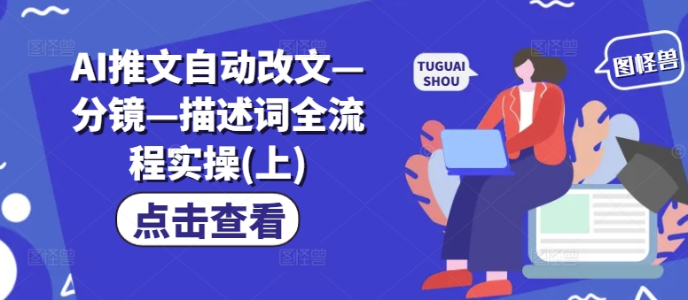 AI推文自动改文—分镜—描述词全流程实操(上)-米壳知道—知识分享平台