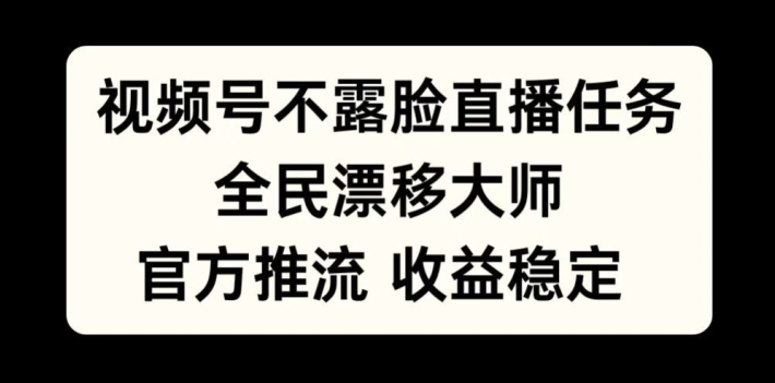 视频号不露脸直播任务，全民漂移大师，官方推流，收益稳定，全民可做【揭秘】-米壳知道—知识分享平台