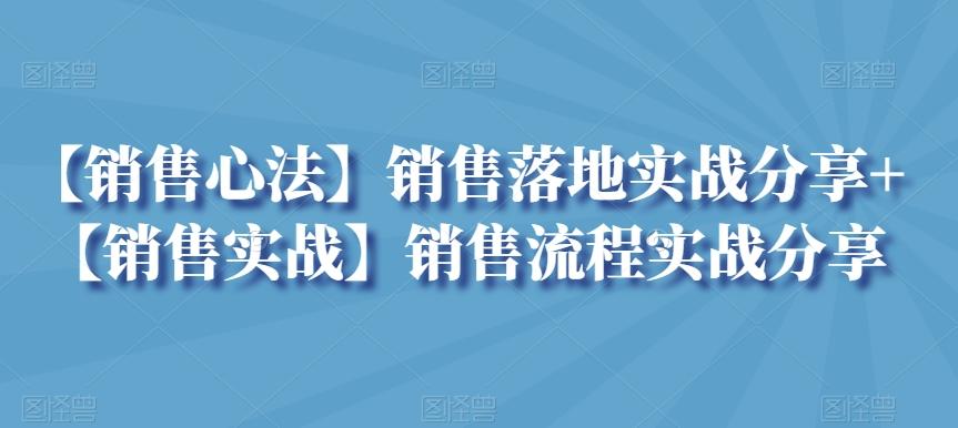 【销售心法】销售落地实战分享+【销售实战】销售流程实战分享-米壳知道—知识分享平台