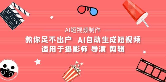 (9722期)【AI短视频制作】教你足不出户  AI自动生成短视频 适用于摄影师 导演 剪辑-米壳知道—知识分享平台