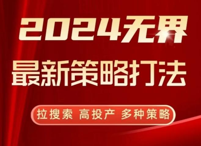 2024无界最新策略打法，拉搜索，高投产，多种策略-米壳知道—知识分享平台