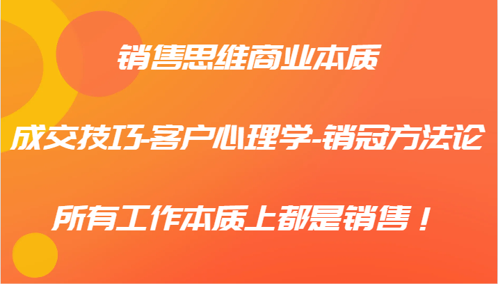 销售思维商业本质-成交技巧-客户心理学-销冠方法论，所有工作本质上都是销售！-米壳知道—知识分享平台